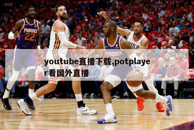 youtube直播下载,potplayer看国外直播