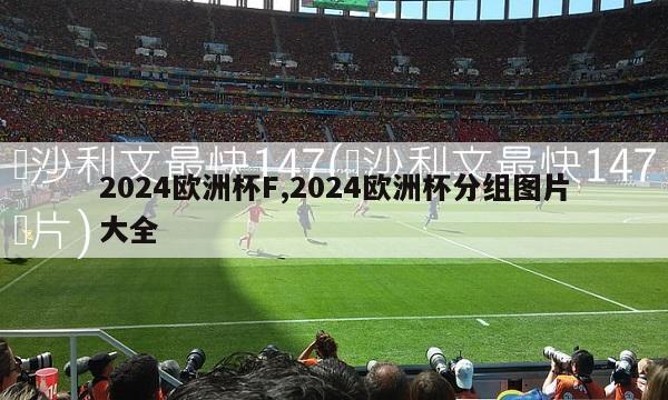 2024欧洲杯F,2024欧洲杯分组图片大全